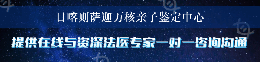 日喀则萨迦万核亲子鉴定中心